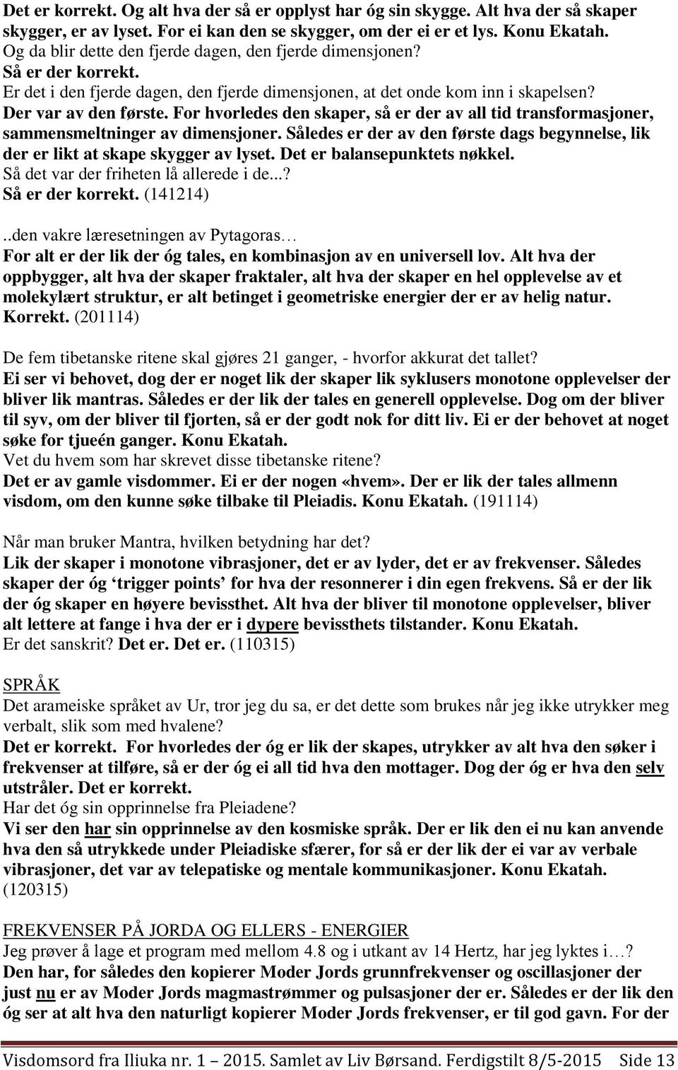 For hvorledes den skaper, så er der av all tid transformasjoner, sammensmeltninger av dimensjoner. Således er der av den første dags begynnelse, lik der er likt at skape skygger av lyset.