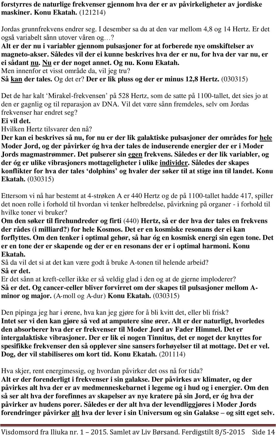 Således vil der ei kunne beskrives hva der er nu, for hva der var nu, er ei sådant nu. Nu er der noget annet. Og nu. Konu Ekatah. Men innenfor et visst område da, vil jeg tru? Så kan der tales.