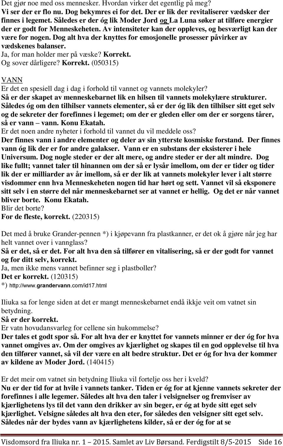 Dog alt hva der knyttes for emosjonelle prosesser påvirker av vædskenes balanser. Ja, for man holder mer på væske? Korrekt.