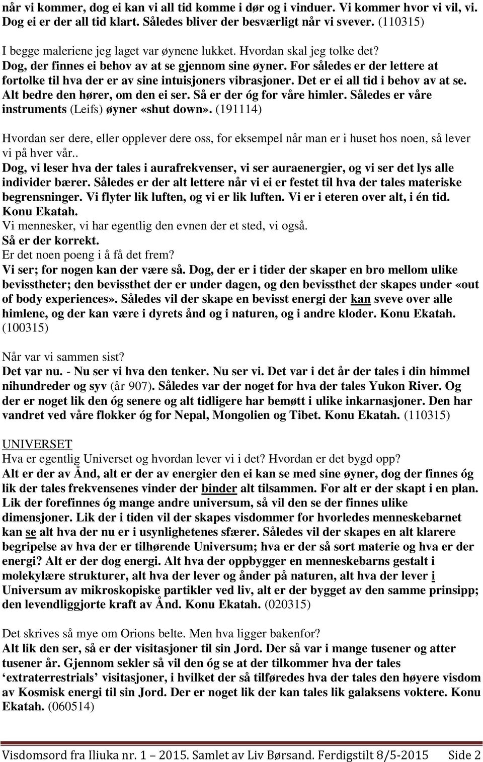 For således er der lettere at fortolke til hva der er av sine intuisjoners vibrasjoner. Det er ei all tid i behov av at se. Alt bedre den hører, om den ei ser. Så er der óg for våre himler.