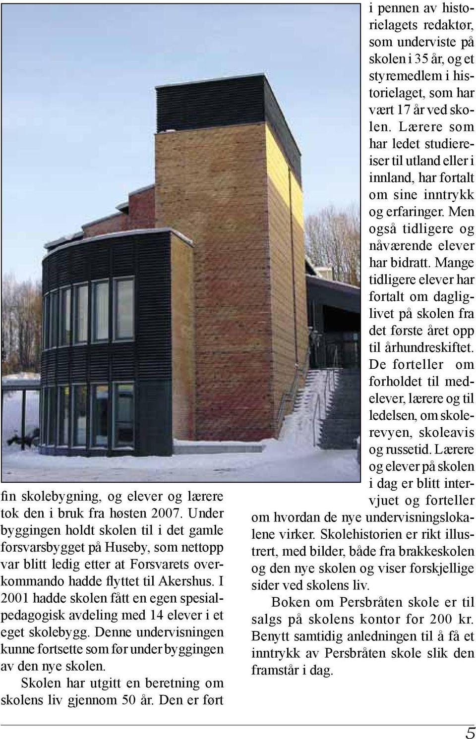 I 2001 hadde skolen fått en egen spesialpedagogisk avdeling med 14 elever i et eget skolebygg. Denne undervisningen kunne fortsette som før under byggingen av den nye skolen.