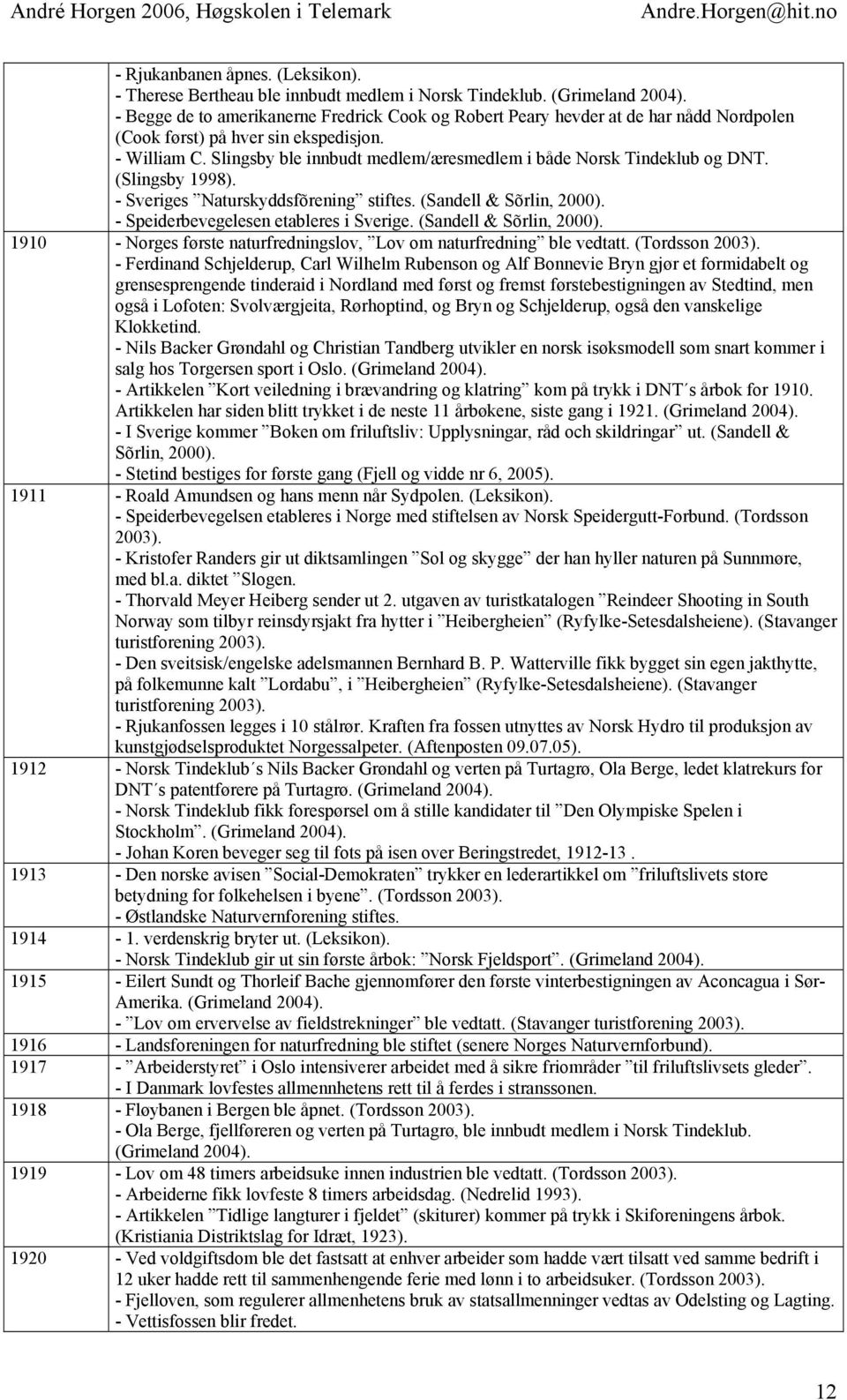 Slingsby ble innbudt medlem/æresmedlem i både Norsk Tindeklub og DNT. (Slingsby 1998). - Sveriges Naturskyddsfõrening stiftes. (Sandell & Sõrlin, 2000). - Speiderbevegelesen etableres i Sverige.