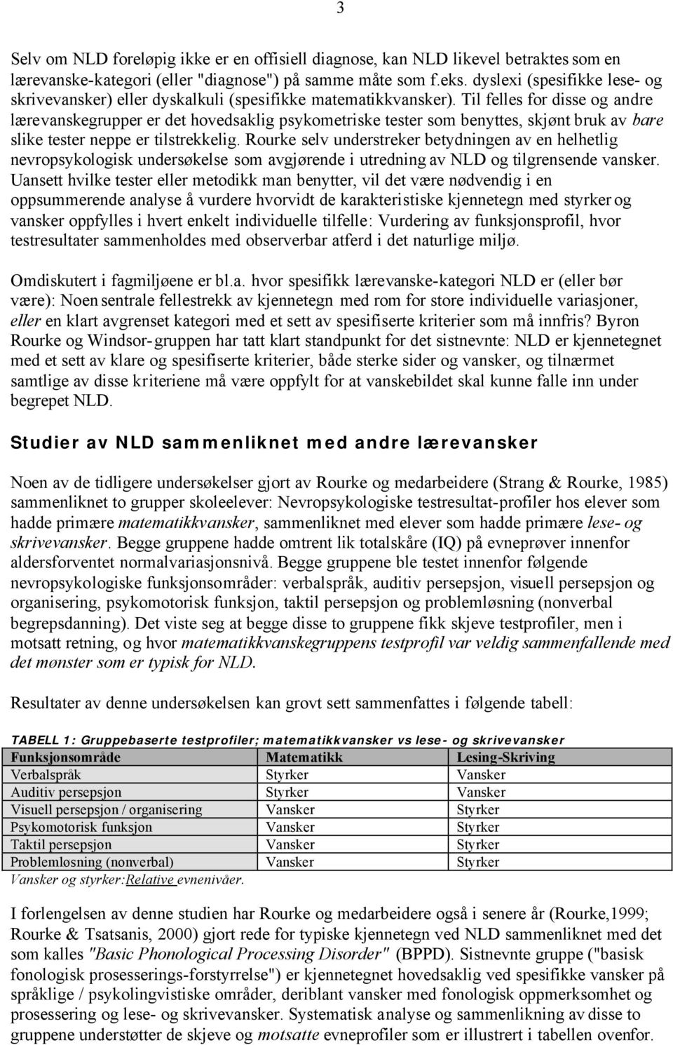 Til felles for disse og andre lærevanskegrupper er det hovedsaklig psykometriske tester som benyttes, skjønt bruk av bare slike tester neppe er tilstrekkelig.