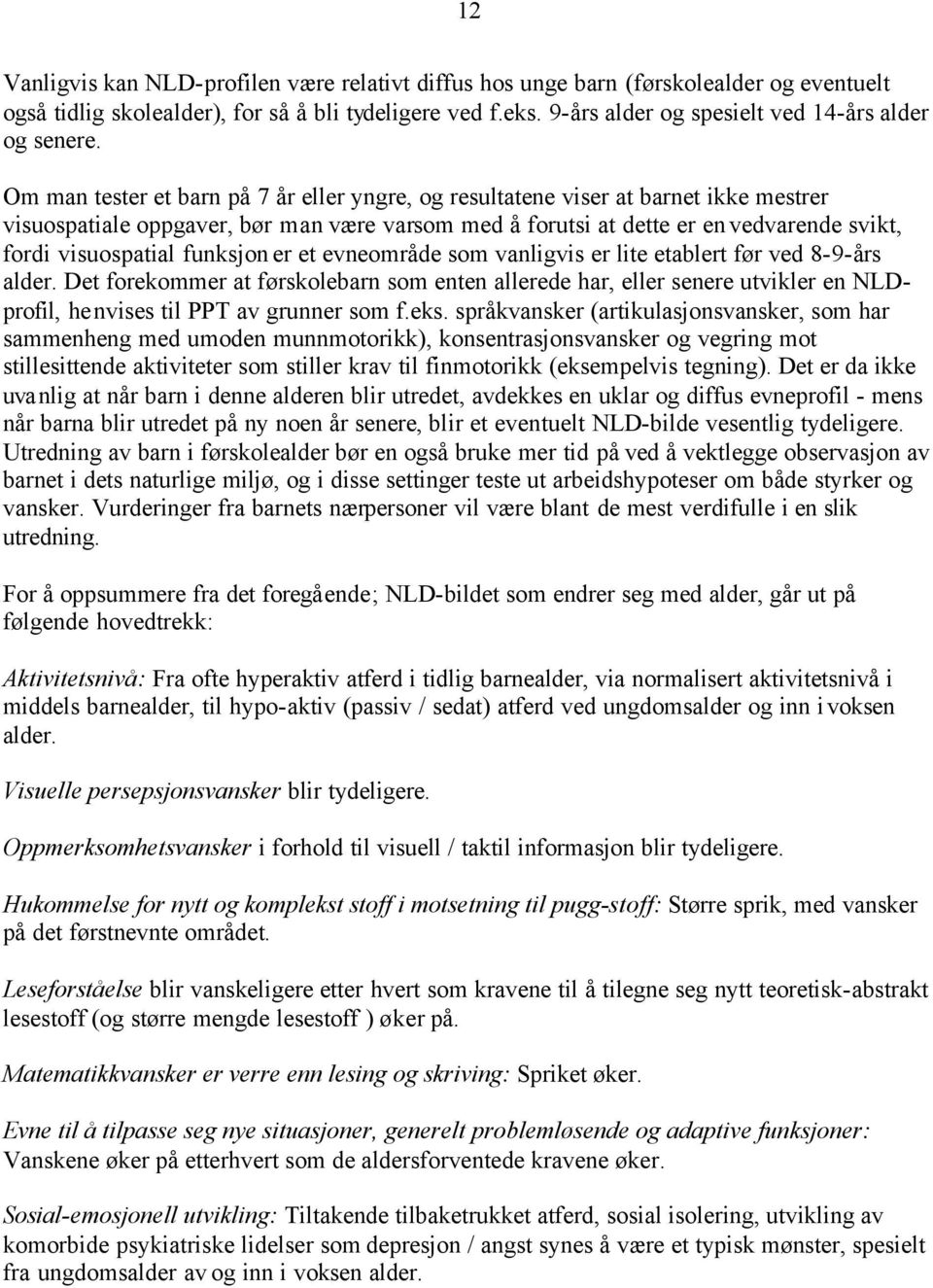 Om man tester et barn på 7 år eller yngre, og resultatene viser at barnet ikke mestrer visuospatiale oppgaver, bør man være varsom med å forutsi at dette er en vedvarende svikt, fordi visuospatial