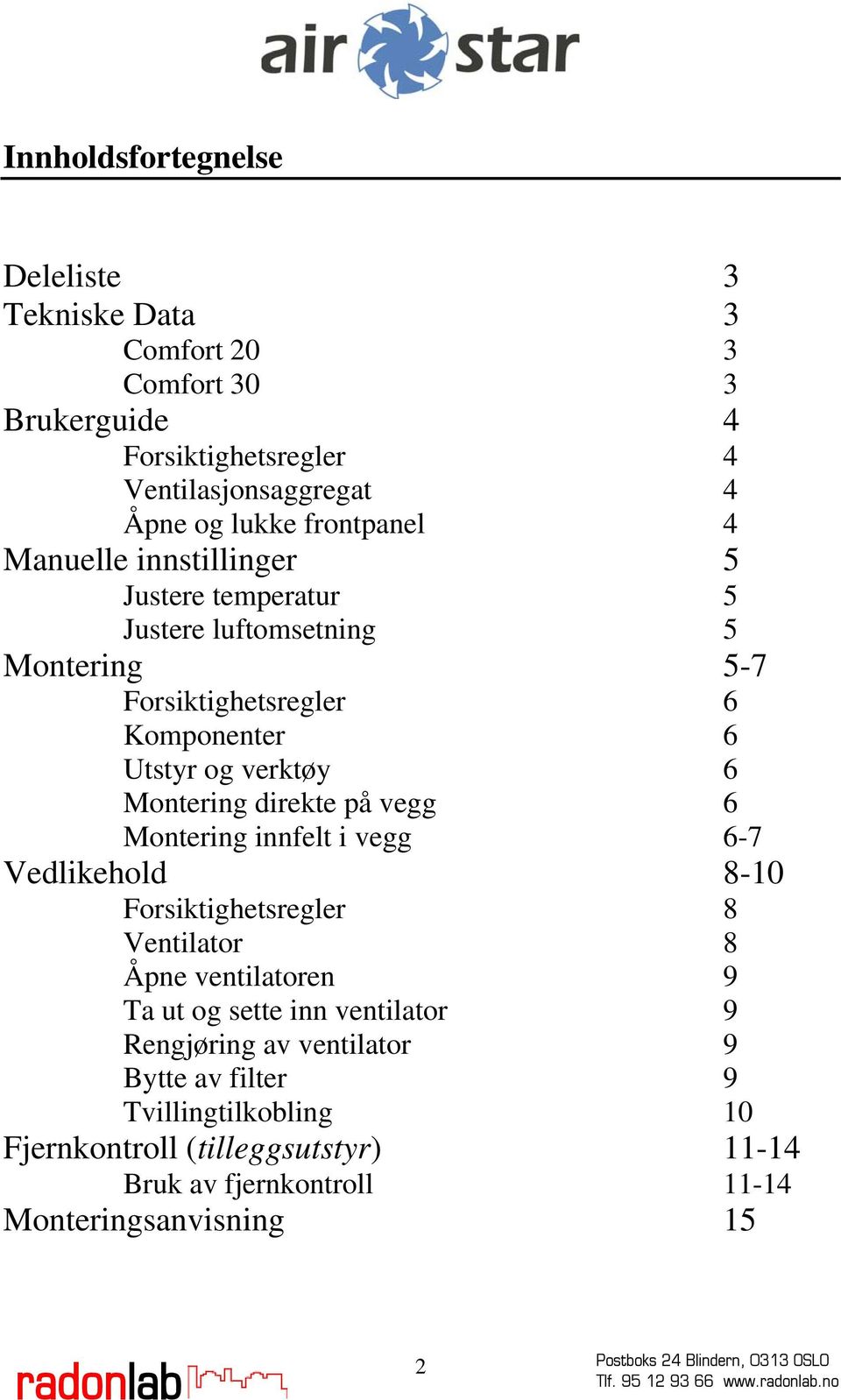 Montering direkte på vegg 6 Montering innfelt i vegg 6-7 Vedlikehold 8-10 Forsiktighetsregler 8 Ventilator 8 Åpne ventilatoren 9 Ta ut og sette inn