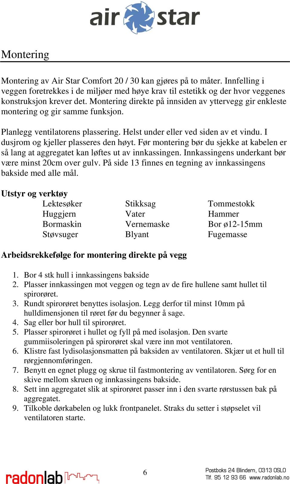 I dusjrom og kjeller plasseres den høyt. Før montering bør du sjekke at kabelen er så lang at aggregatet kan løftes ut av innkassingen. Innkassingens underkant bør være minst 20cm over gulv.