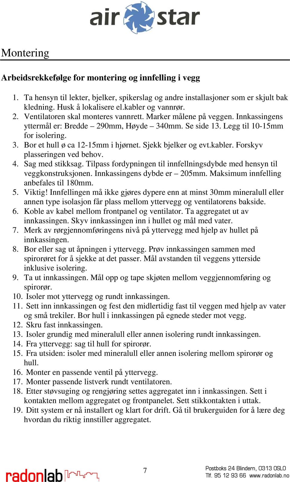 Sjekk bjelker og evt.kabler. Forskyv plasseringen ved behov. 4. Sag med stikksag. Tilpass fordypningen til innfellningsdybde med hensyn til veggkonstruksjonen. Innkassingens dybde er 205mm.