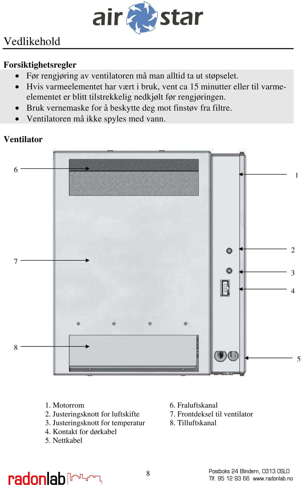 Bruk vernemaske for å beskytte deg mot finstøv fra filtre. Ventilatoren må ikke spyles med vann. Ventilator 6 1 7 2 3 4 8 5 1.