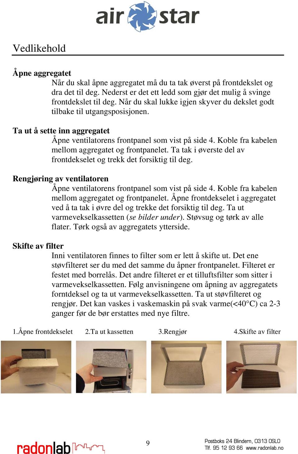 Koble fra kabelen mellom aggregatet og frontpanelet. Ta tak i øverste del av frontdekselet og trekk det forsiktig til deg. Rengjøring av ventilatoren Åpne ventilatorens frontpanel som vist på side 4.