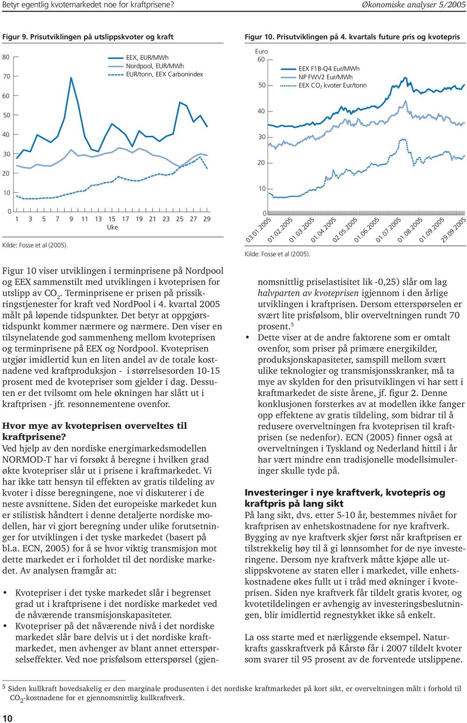 Kilde: Fosse et al (25). 11 13 15 Uke 17 19 21 23 25 27 29 3.1.25 1.2.25 1.3.25 Kilde: Fosse et al (25). 1.4.25 2.5.25 1.6.25 1.7.25 1.8.25 1.9.25 29.9.25 Figur 1 viser utviklingen i terminprisene på Nordpool og EEX sammenstilt med utviklingen i kvoteprisen for utslipp av CO 2.