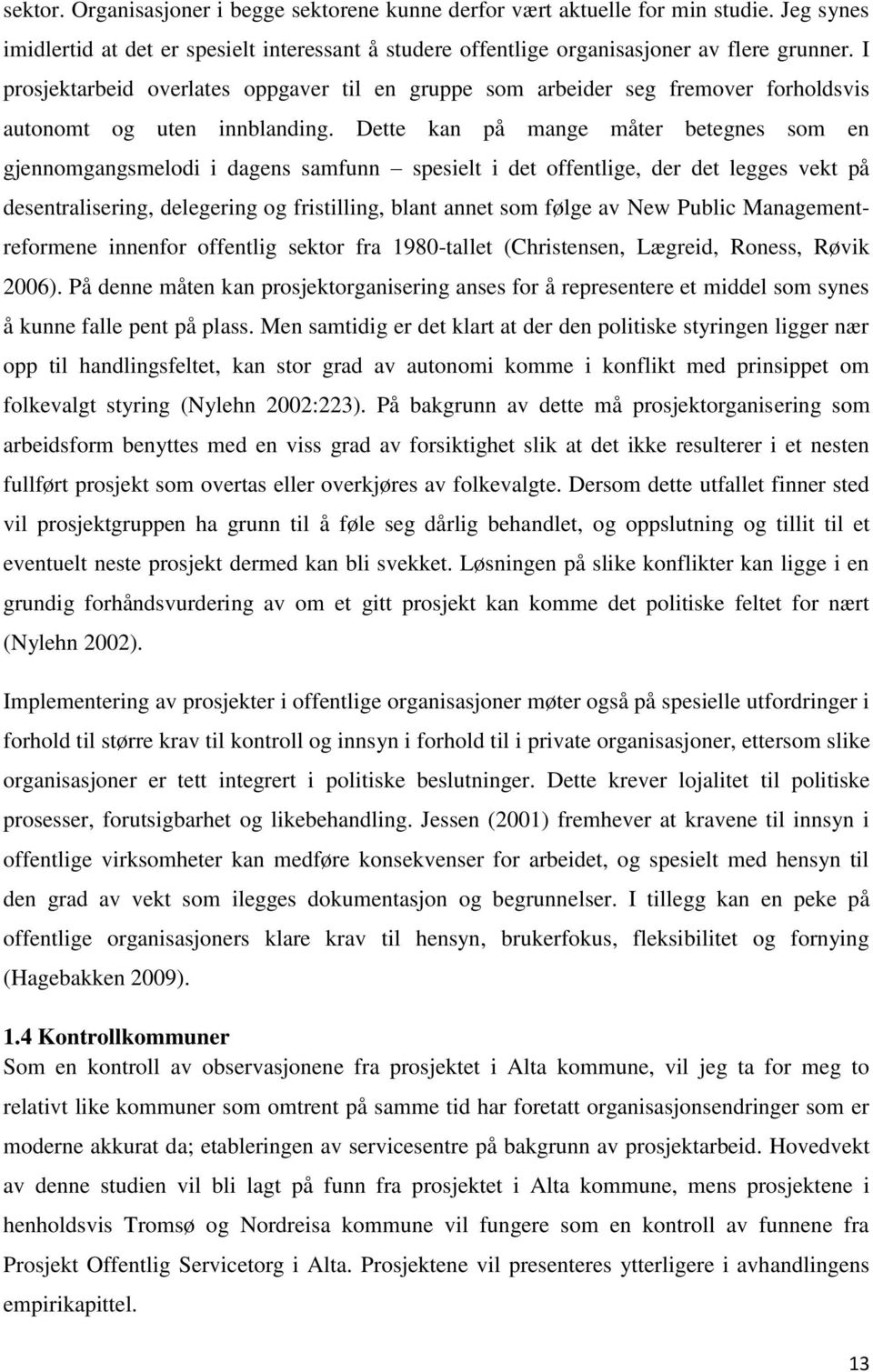 Dette kan på mange måter betegnes som en gjennomgangsmelodi i dagens samfunn spesielt i det offentlige, der det legges vekt på desentralisering, delegering og fristilling, blant annet som følge av