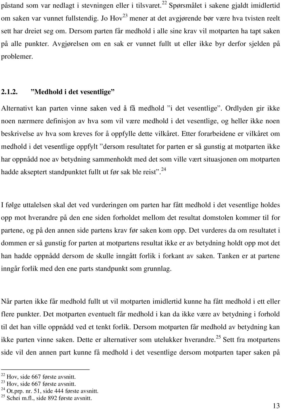 Avgjørelsen om en sak er vunnet fullt ut eller ikke byr derfor sjelden på problemer. 2.1.2. Medhold i det vesentlige Alternativt kan parten vinne saken ved å få medhold i det vesentlige.