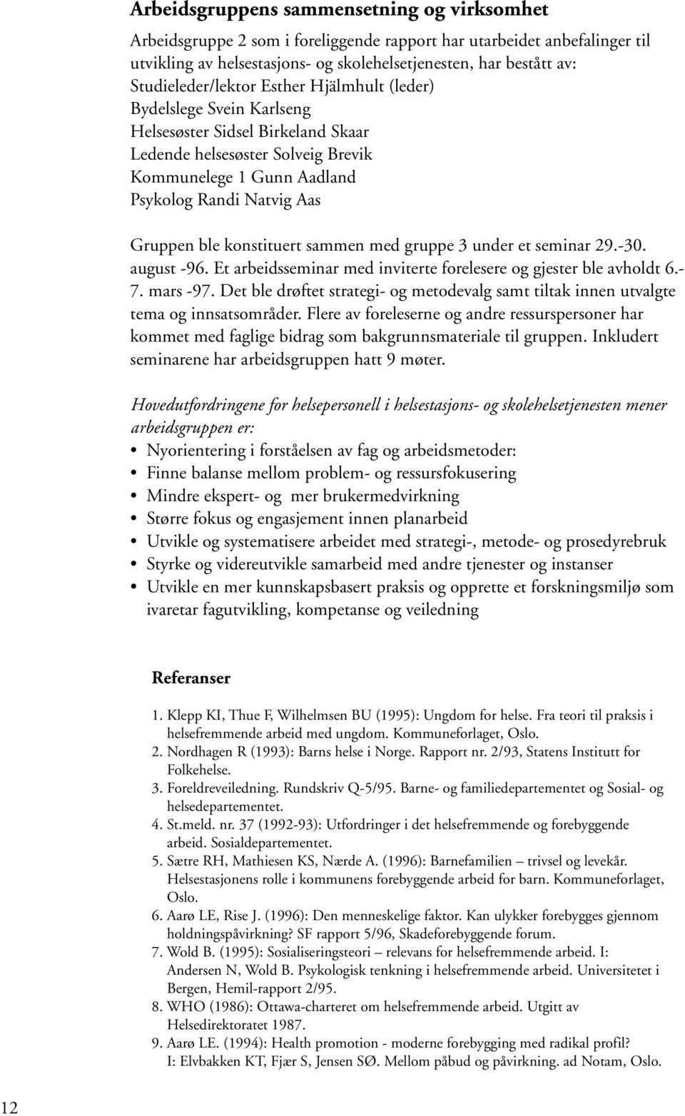 Gruppen ble konstituert sammen med gruppe 3 under et seminar 29.-30. august -96. Et arbeidsseminar med inviterte forelesere og gjester ble avholdt 6.- 7. mars -97.