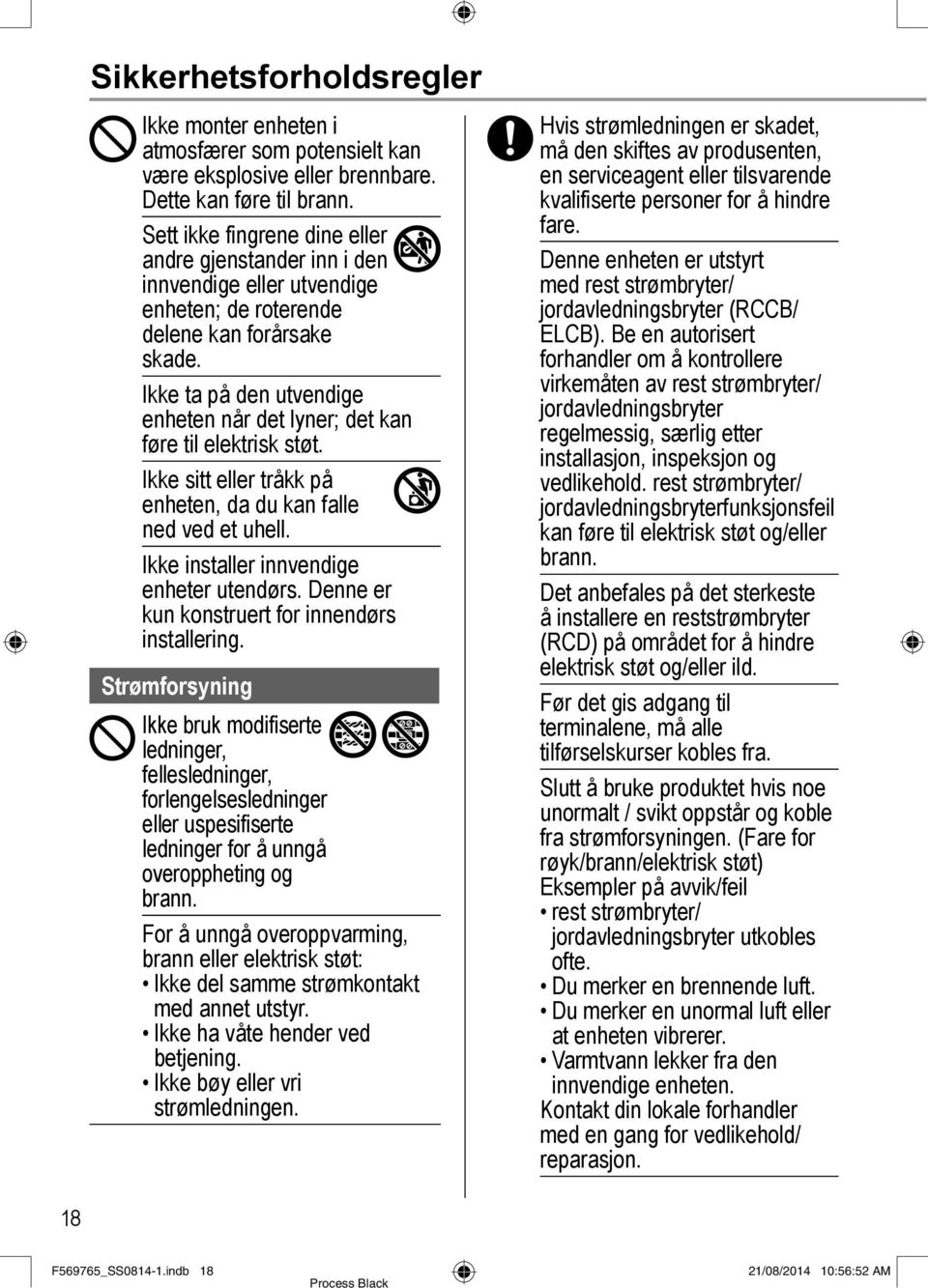 Ikke ta på den utvendige enheten når det lyner; det kan føre til elektrisk støt. Ikke sitt eller tråkk på enheten, da du kan falle ned ved et uhell. Ikke installer innvendige enheter utendørs.