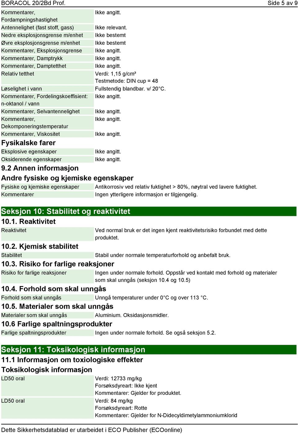 tetthet Løselighet i vann er, Fordelingskoeffisient: n-oktanol / vann er, Selvantennelighet er, Dekomponeringstemperatur er, Viskositet Fysikalske farer Eksplosive egenskaper Oksiderende egenskaper