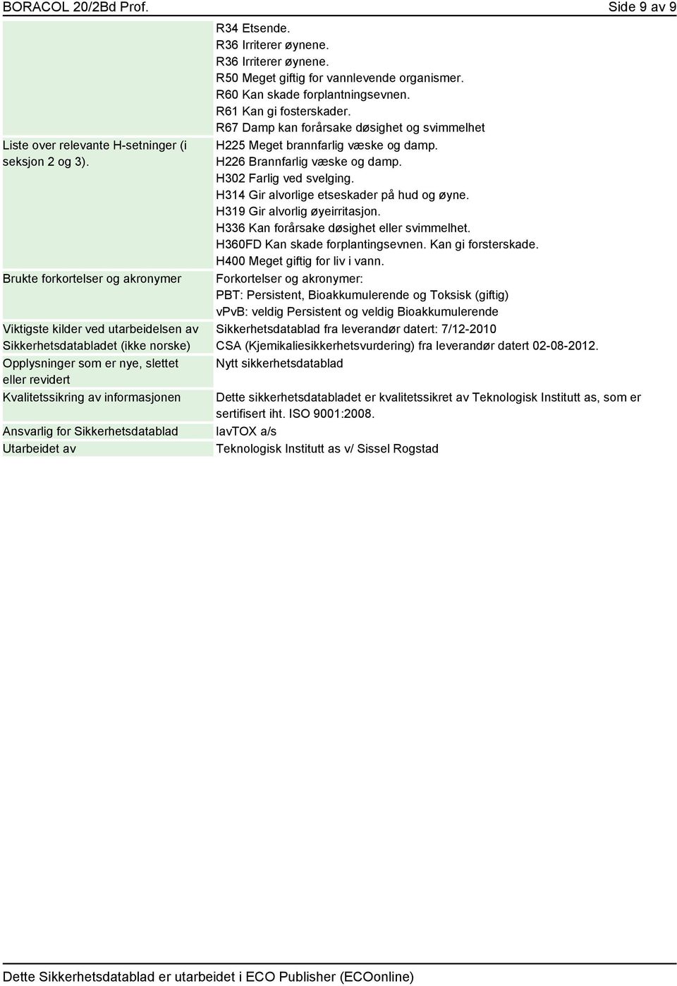 for Sikkerhetsdatablad Utarbeidet av R34 Etsende. R36 Irriterer øynene. R36 Irriterer øynene. R50 Meget giftig for vannlevende organismer. R60 Kan skade forplantningsevnen. R61 Kan gi fosterskader.