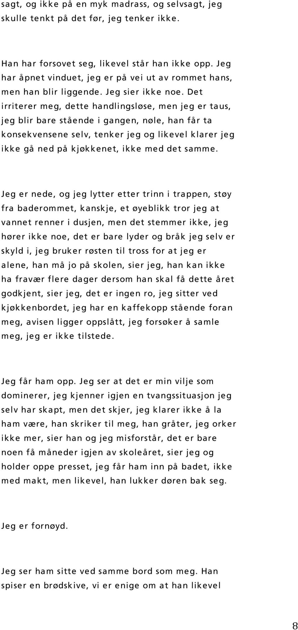 Det irriterer meg, dette handlingsløse, men jeg er taus, jeg blir bare stående i gangen, nøle, han får ta konsekvensene selv, tenker jeg og likevel klarer jeg ikke gå ned på kjøkkenet, ikke med det