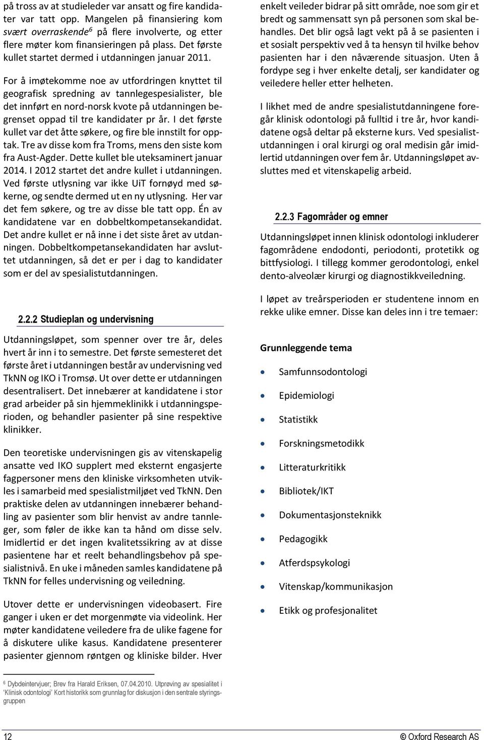 For å imøtekomme noe av utfordringen knyttet til geografisk spredning av tannlegespesialister, ble det innført en nord-norsk kvote på utdanningen begrenset oppad til tre kandidater pr år.