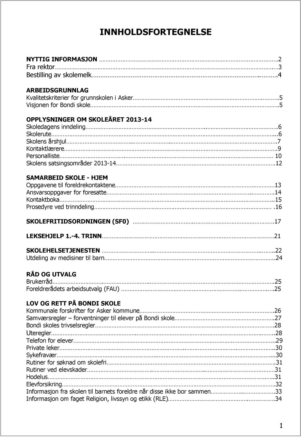 12 SAMARBEID SKOLE - HJEM Oppgavene til foreldrekontaktene. 13 Ansvarsoppgaver for foresatte...14 Kontaktboka..15 Prosedyre ved trinndeling.16 SKOLEFRITIDSORDNINGEN (SF0)..17 LEKSEHJELP 1.-4.