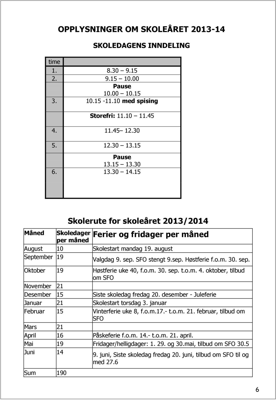 o.m. 30. sep. Oktober 19 Høstferie uke 40, f.o.m. 30. sep. t.o.m. 4. oktober, tilbud om SFO November 21 Desember 15 Siste skoledag fredag 20. desember - Juleferie Januar 21 Skolestart torsdag 3.