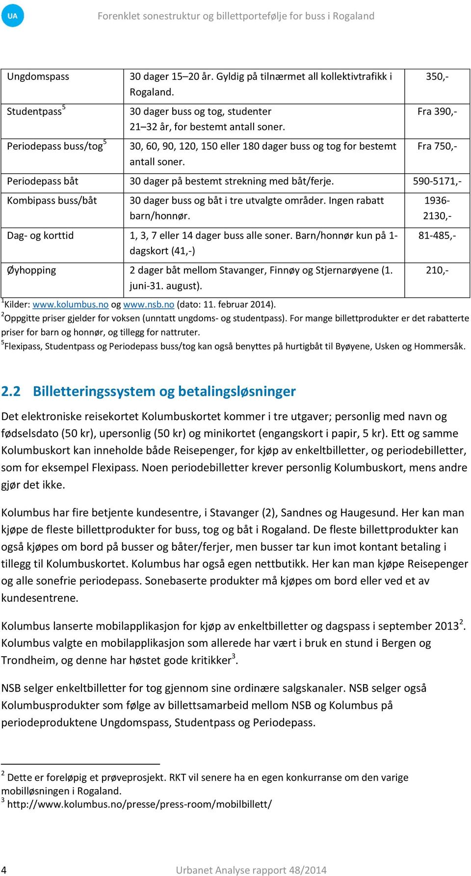 590-5171,- Kombipass buss/båt 30 dager buss og båt i tre utvalgte områder. Ingen rabatt barn/honnør. Dag- og korttid 1, 3, 7 eller 14 dager buss alle soner.