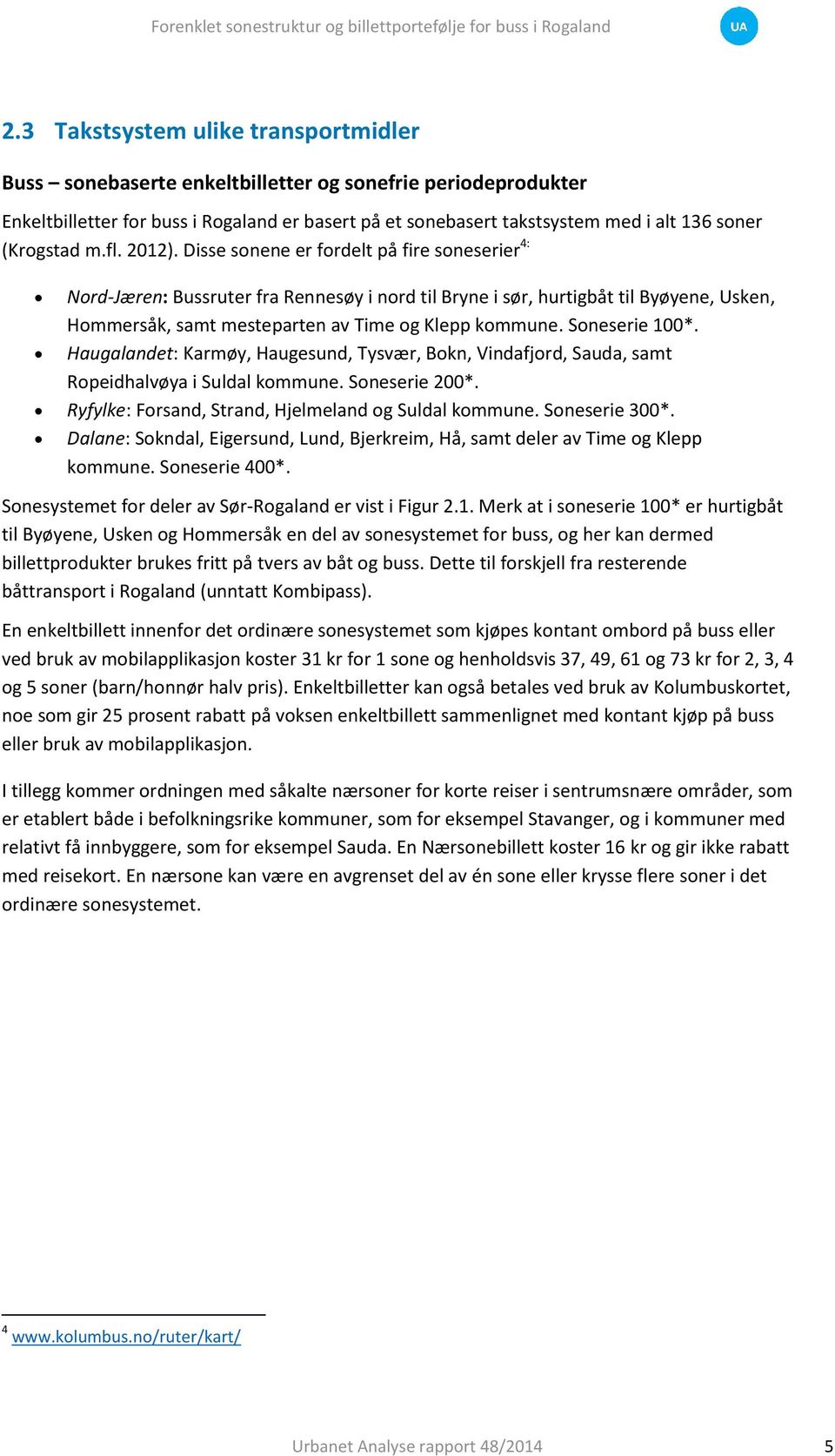 Disse sonene er fordelt på fire soneserier 4: Nord-Jæren: Bussruter fra Rennesøy i nord til Bryne i sør, hurtigbåt til Byøyene, Usken, Hommersåk, samt mesteparten av Time og Klepp kommune.