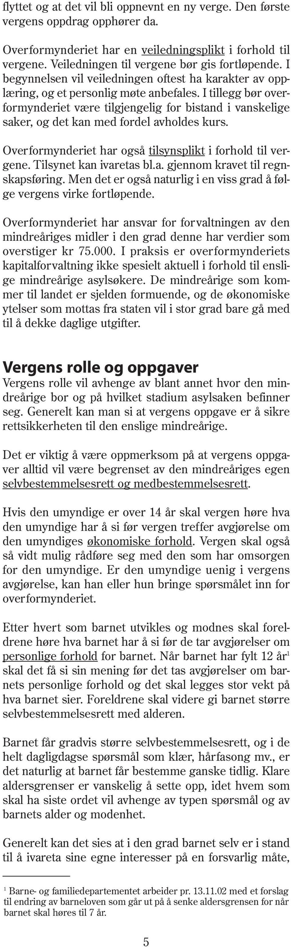 I tillegg bør overformynderiet være tilgjengelig for bistand i vanskelige saker, og det kan med fordel avholdes kurs. Overformynderiet har også tilsynsplikt i forhold til vergene.