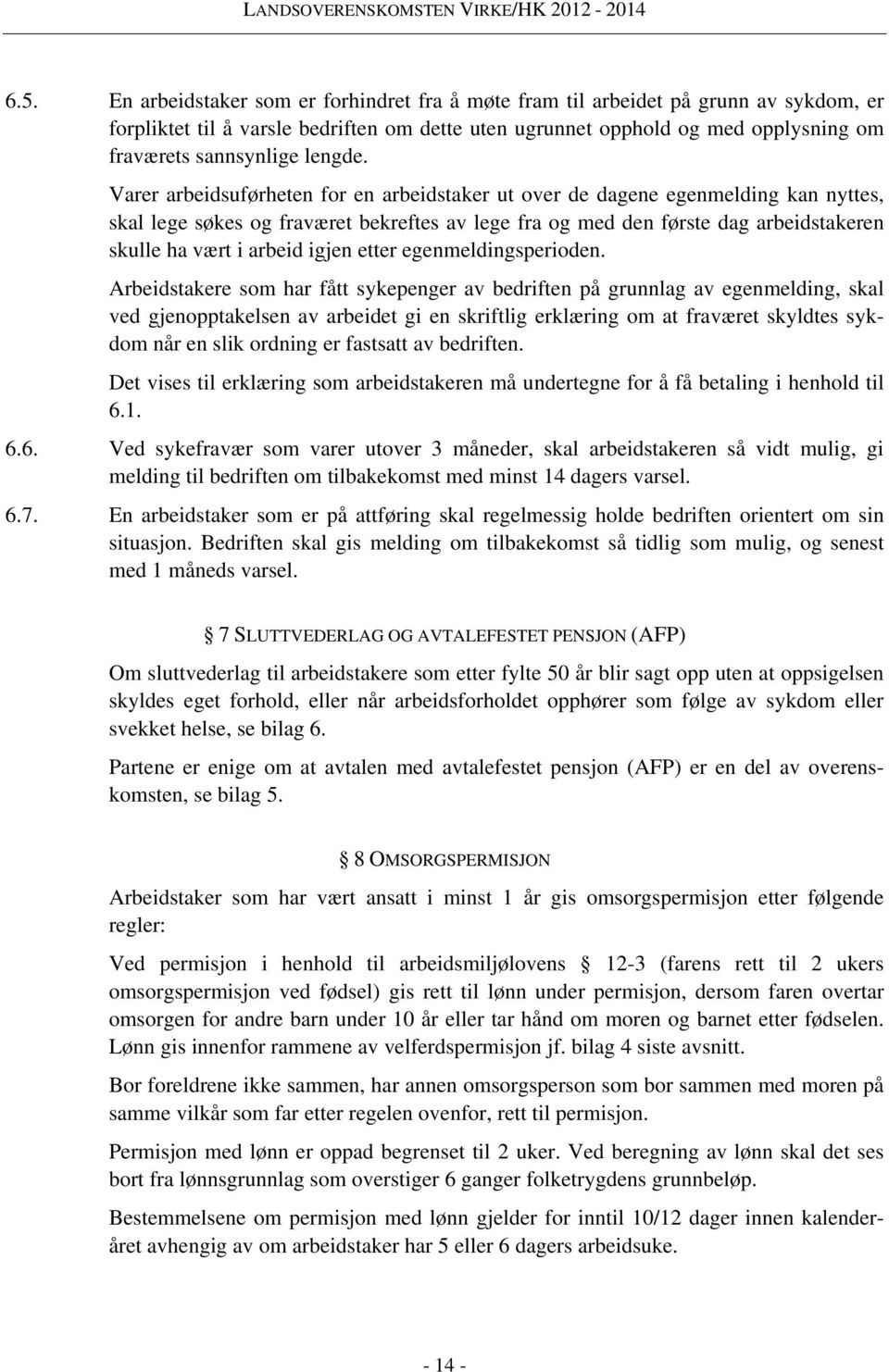 Varer arbeidsuførheten for en arbeidstaker ut over de dagene egenmelding kan nyttes, skal lege søkes og fraværet bekreftes av lege fra og med den første dag arbeidstakeren skulle ha vært i arbeid