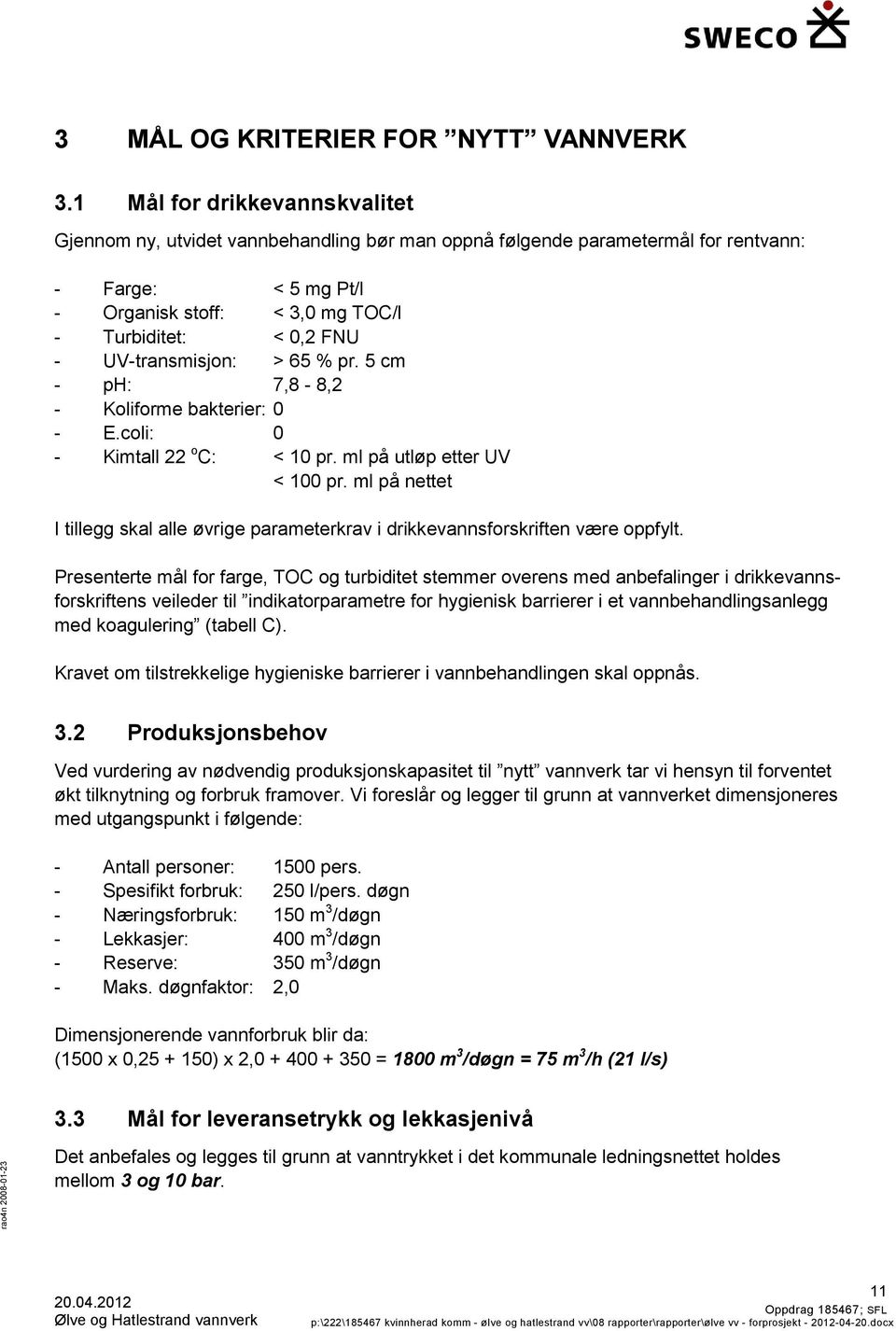 UV-transmisjon: > 65 % pr. 5 cm - ph: 7,8-8,2 - Koliforme bakterier: 0 - E.coli: 0 - Kimtall 22 o C: < 10 pr. ml på utløp etter UV < 100 pr.