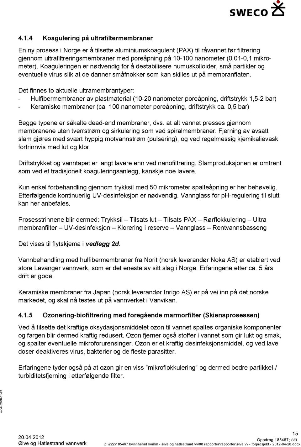 Det finnes to aktuelle ultramembrantyper: - Hulfibermembraner av plastmaterial (10-20 nanometer poreåpning, driftstrykk 1,5-2 bar) - Keramiske membraner (ca. 100 nanometer poreåpning, driftstrykk ca.