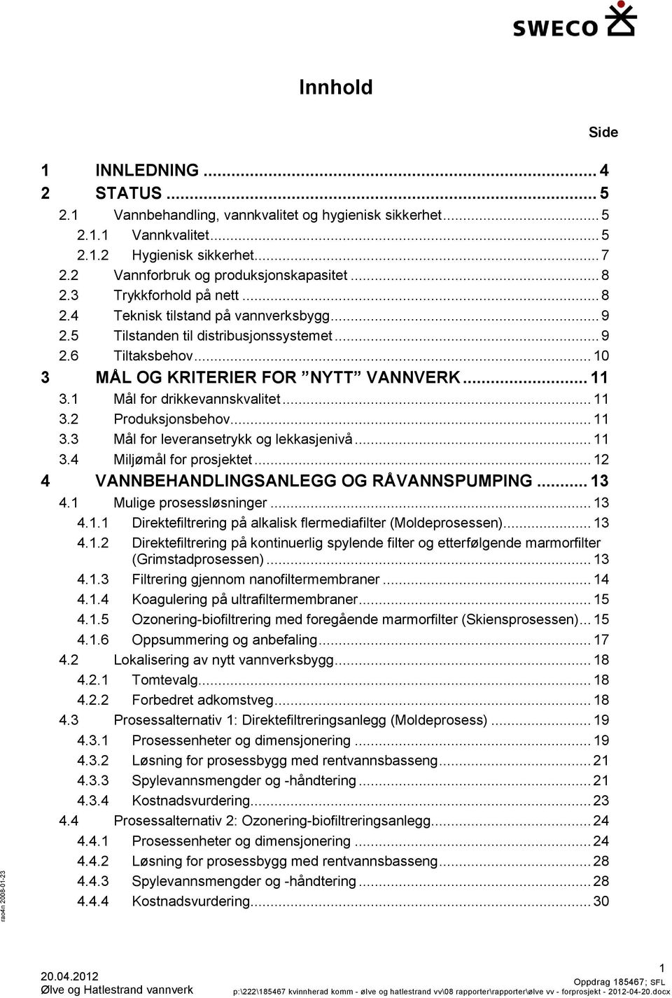 1 Mål for drikkevannskvalitet... 11 3.2 Produksjonsbehov... 11 3.3 Mål for leveransetrykk og lekkasjenivå... 11 3.4 Miljømål for prosjektet... 12 4 VANNBEHANDLINGSANLEGG OG RÅVANNSPUMPING... 13 4.