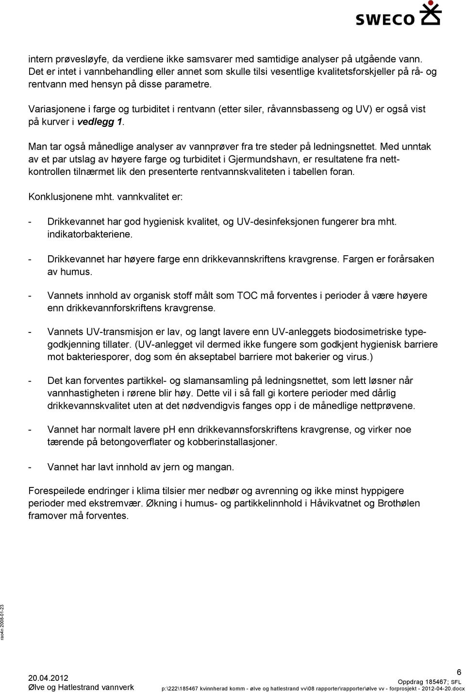 Variasjonene i farge og turbiditet i rentvann (etter siler, råvannsbasseng og UV) er også vist på kurver i vedlegg 1. Man tar også månedlige analyser av vannprøver fra tre steder på ledningsnettet.