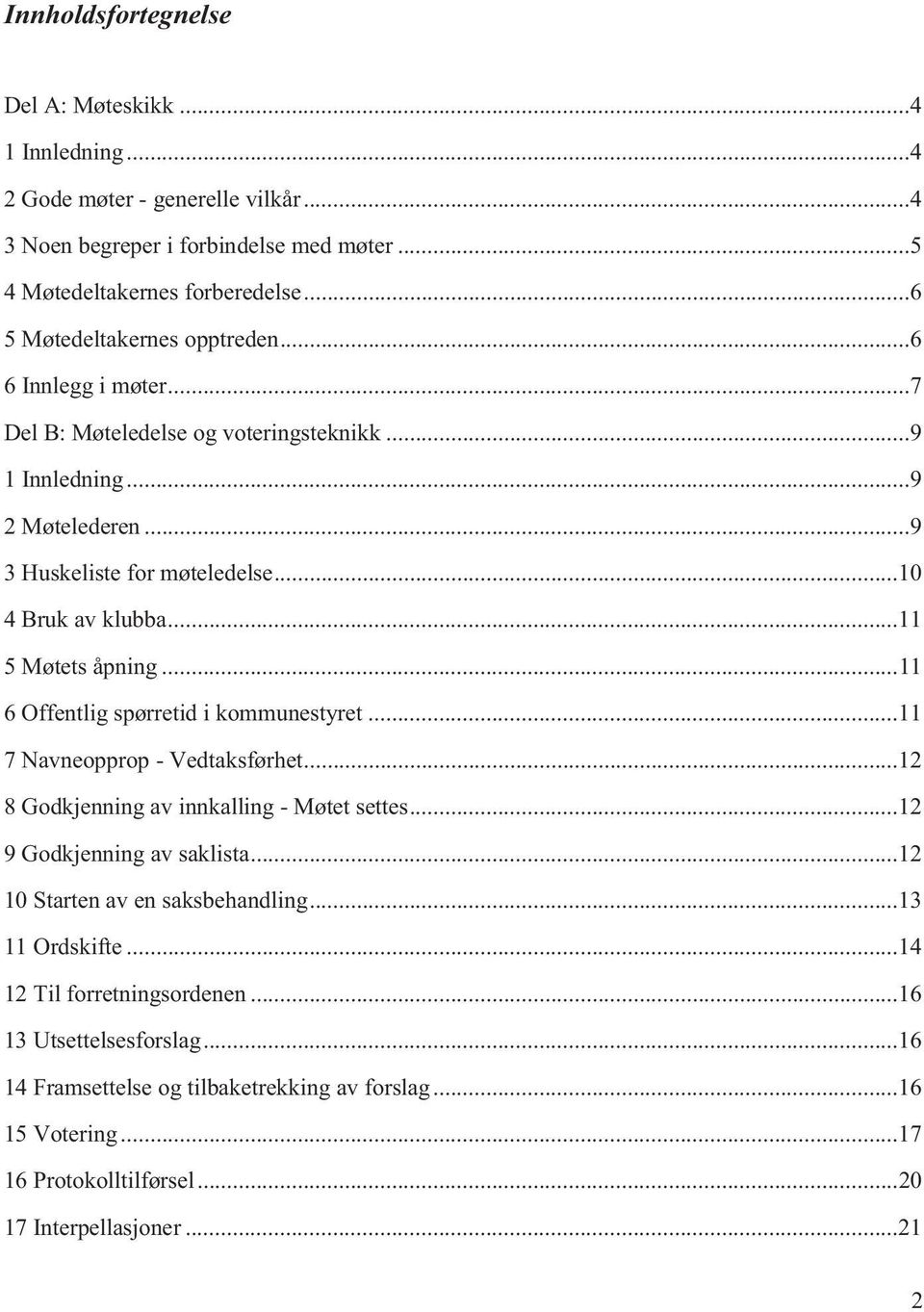 .. 11 5 Møtets åpning... 11 6 Offentlig spørretid i kommunestyret... 11 7 Navneopprop - Vedtaksførhet... 12 8 Godkjenning av innkalling - Møtet settes... 12 9 Godkjenning av saklista.