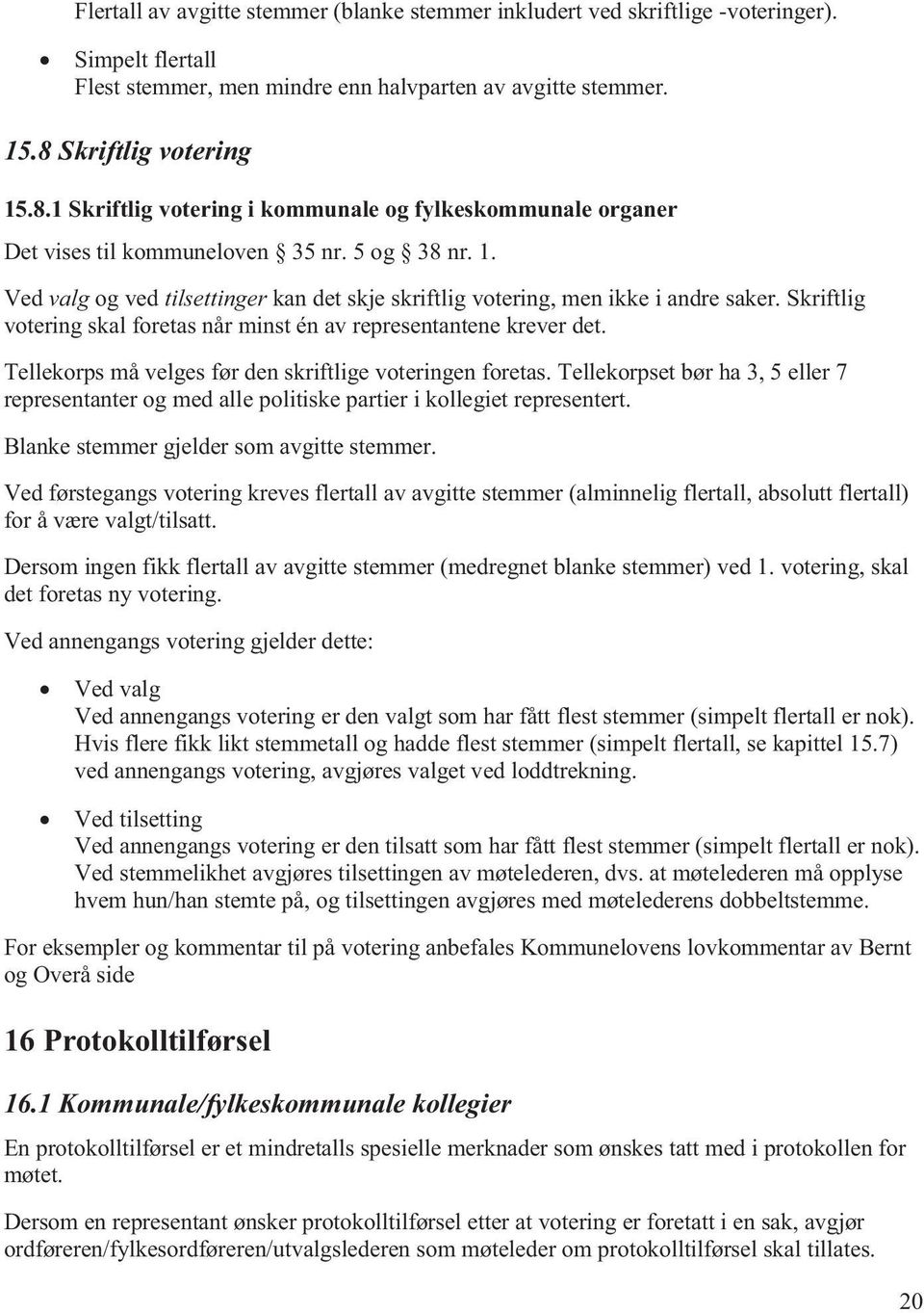 Skriftlig votering skal foretas når minst én av representantene krever det. Tellekorps må velges før den skriftlige voteringen foretas.