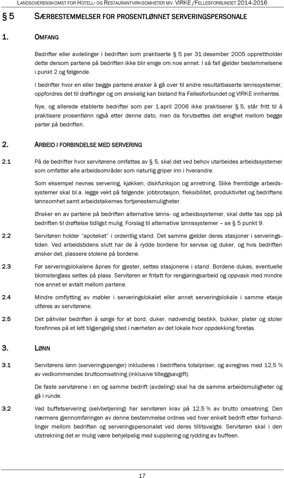 I bedrifter hvor en eller begge partene ønsker å gå over til andre resultatbaserte lønnssystemer, oppfordres det til drøftinger og om ønskelig kan bistand fra Fellesforbundet og VIRKE innhentes.