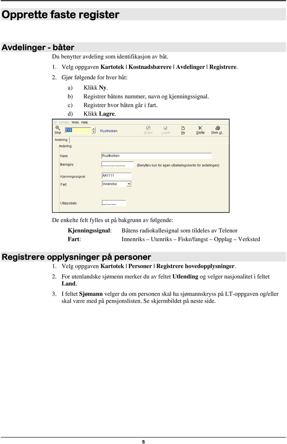 De enkelte felt fylles ut på bakgrunn av følgende: Kjenningssignal: Fart: Båtens radiokallesignal som tildeles av Telenor Innenriks Utenriks Fiske/fangst Opplag Verksted Registrere opplysninger på