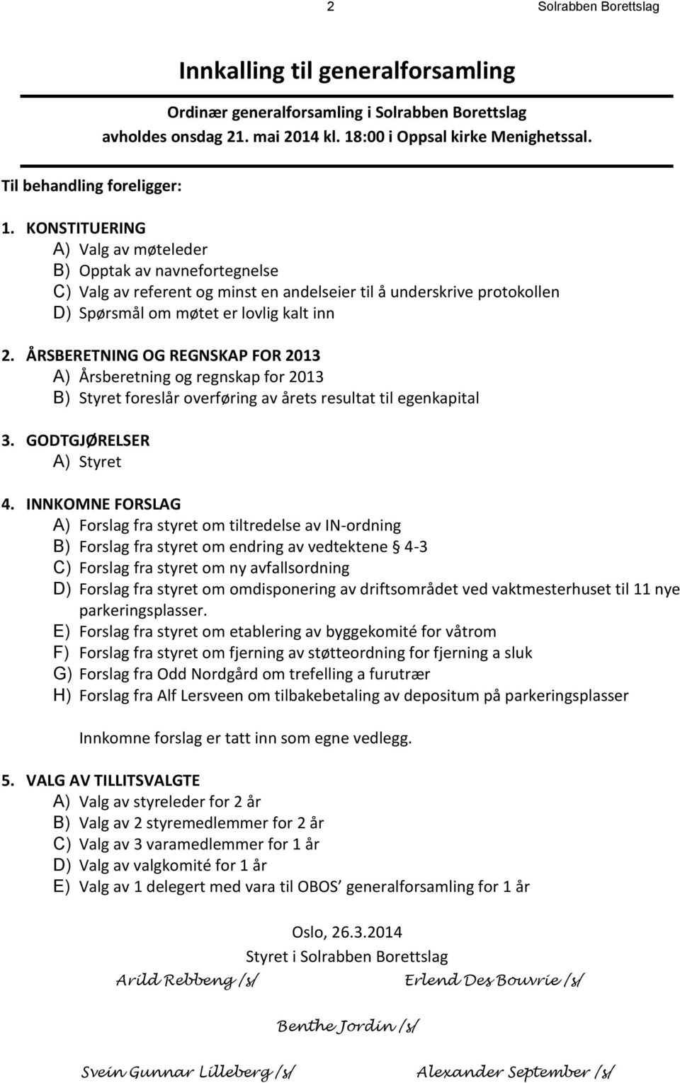 KONSTITUERING A) Valg av møteleder B) Opptak av navnefortegnelse C) Valg av referent og minst en andelseier til å underskrive protokollen D) Spørsmål om møtet er lovlig kalt inn 2.