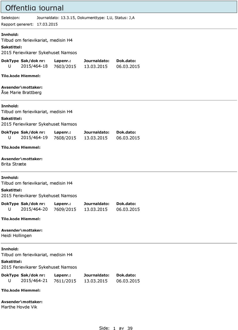 2015 06.03.2015 Åse Marie Brattberg Tilbud om ferievikariat, medisin H4 2015 Ferievikarer Sykehuset Namsos 2015/464-19 7608/2015 06.03.2015 Brita Stræte Tilbud om ferievikariat, medisin H4 2015 Ferievikarer Sykehuset Namsos 2015/464-20 7609/2015 06.