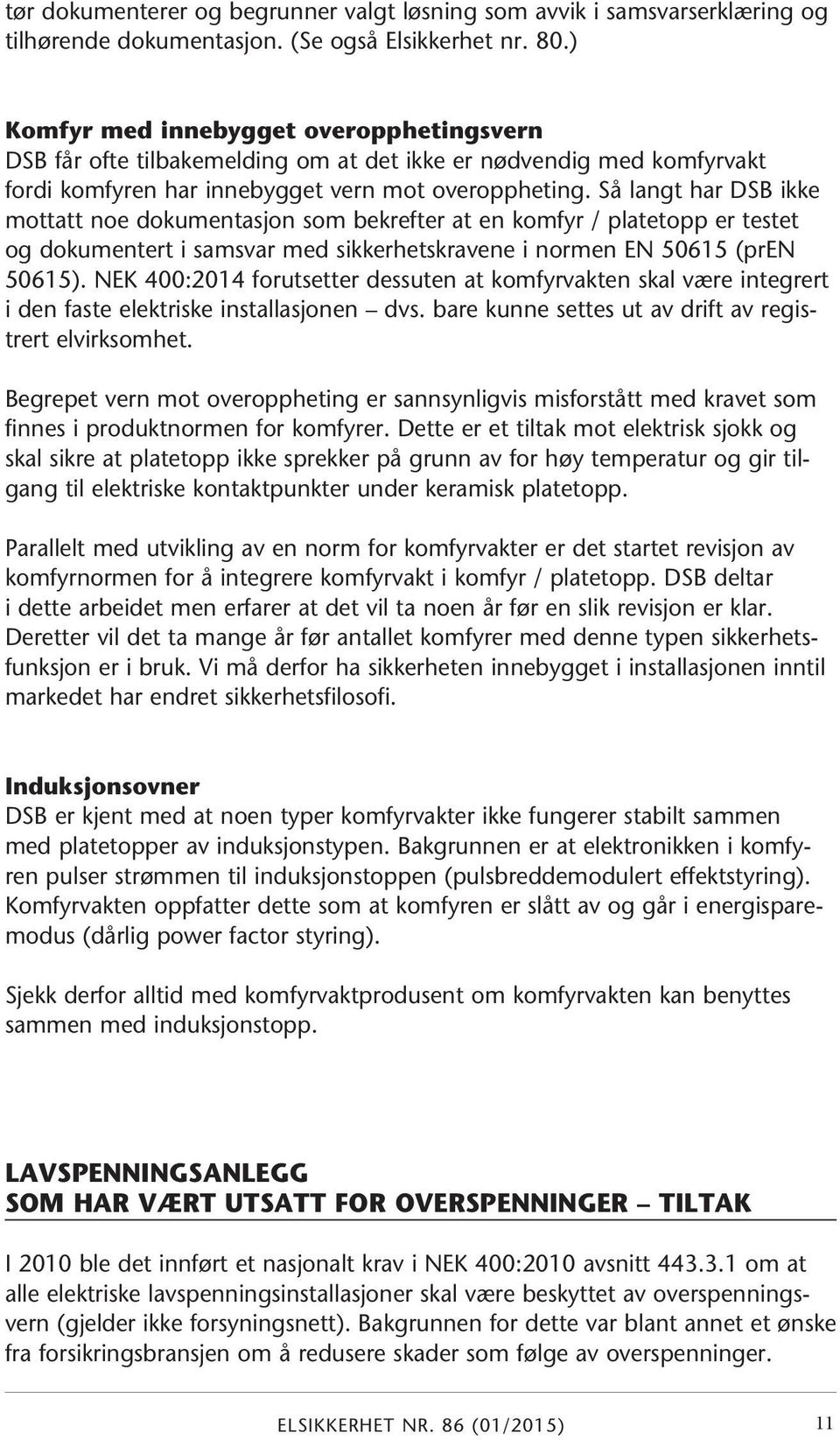 Så langt har DSB ikke mottatt noe dokumentasjon som bekrefter at en komfyr / platetopp er testet og dokumentert i samsvar med sikkerhetskravene i normen EN 50615 (pren 50615).