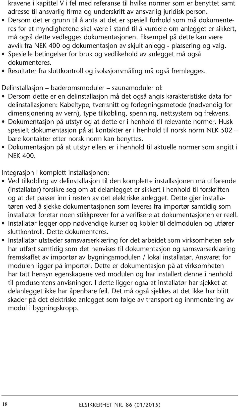 Eksempel på dette kan være avvik fra NEK 400 og dokumentasjon av skjult anlegg - plassering og valg. Spesielle betingelser for bruk og vedlikehold av anlegget må også dokumenteres.