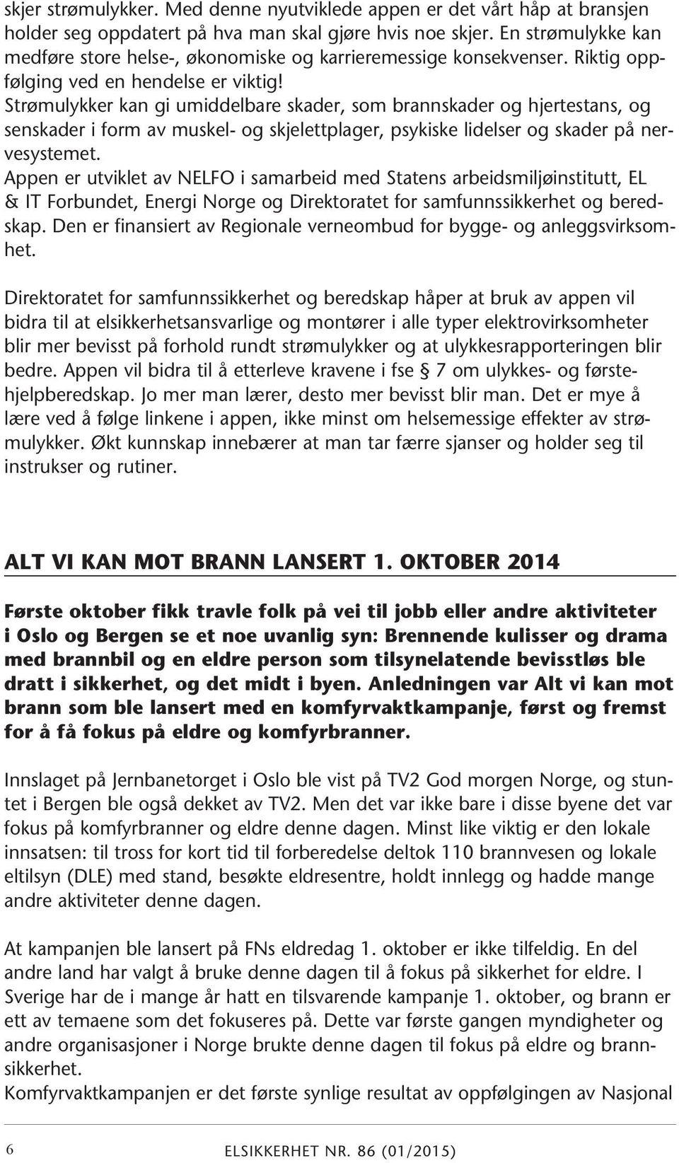 Strømulykker kan gi umiddelbare skader, som brannskader og hjertestans, og senskader i form av muskel- og skjelettplager, psykiske lidelser og skader på nervesystemet.