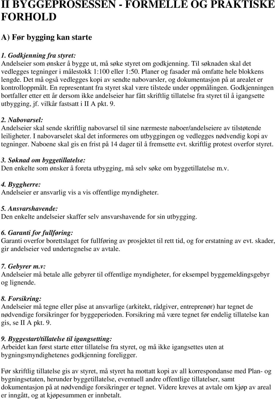 Det må også vedlegges kopi av sendte nabovarsler, og dokumentasjon på at arealet er kontrolloppmålt. En representant fra styret skal være tilstede under oppmålingen.