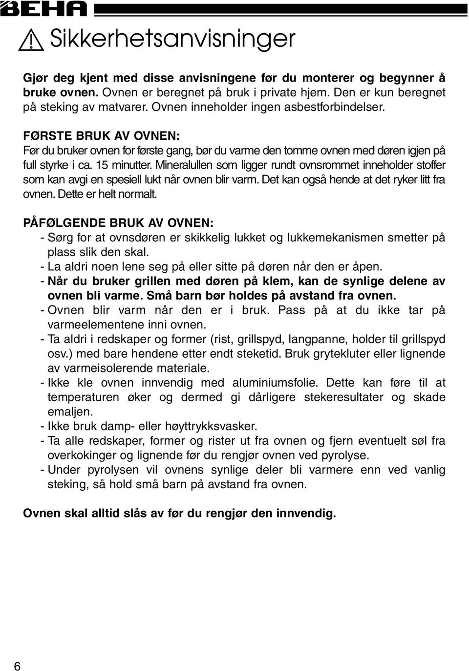 Mineralullen som ligger rundt ovnsrommet inneholder stoffer som kan avgi en spesiell lukt når ovnen blir varm. Det kan også hende at det ryker litt fra ovnen. Dette er helt normalt.