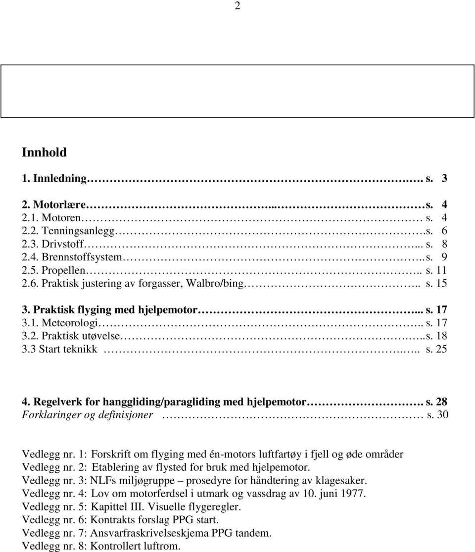 30 Vedlegg nr. 1: Forskrift om flyging med én-motors luftfartøy i fjell og øde områder Vedlegg nr. 2: Etablering av flysted for bruk med hjelpemotor. Vedlegg nr. 3: NLFs miljøgruppe prosedyre for håndtering av klagesaker.