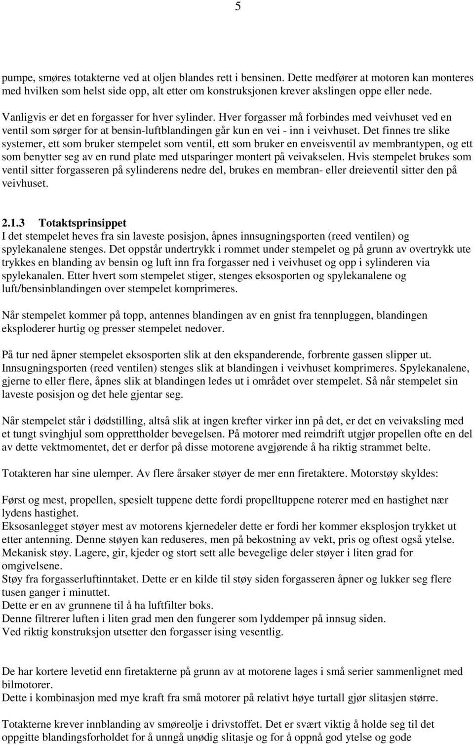 Det finnes tre slike systemer, ett som bruker stempelet som ventil, ett som bruker en enveisventil av membrantypen, og ett som benytter seg av en rund plate med utsparinger montert på veivakselen.