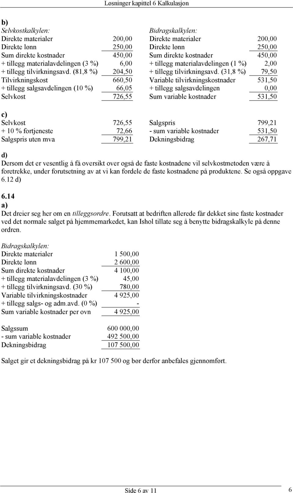 (31,8 %) 79,50 Tilvirkningskost 660,50 Variable tilvirkningskostnader 531,50 + tillegg salgsavdelingen (10 %) 66,05 + tillegg salgsavdelingen 0,00 Selvkost 726,55 Sum variable kostnader 531,50 c)