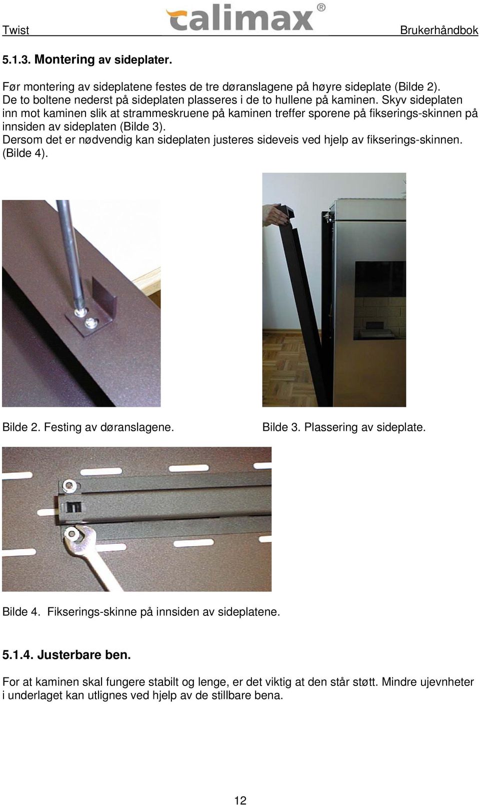 Skyv sideplaten inn mot kaminen slik at strammeskruene på kaminen treffer sporene på fikserings-skinnen på innsiden av sideplaten (Bilde 3).