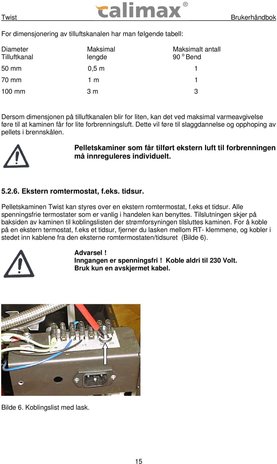 Pelletskaminer som får tilført ekstern luft til forbrenningen må innreguleres individuelt. 5.2.6. Ekstern romtermostat, f.eks. tidsur. Pelletskaminen Twist kan styres over en ekstern romtermostat, f.