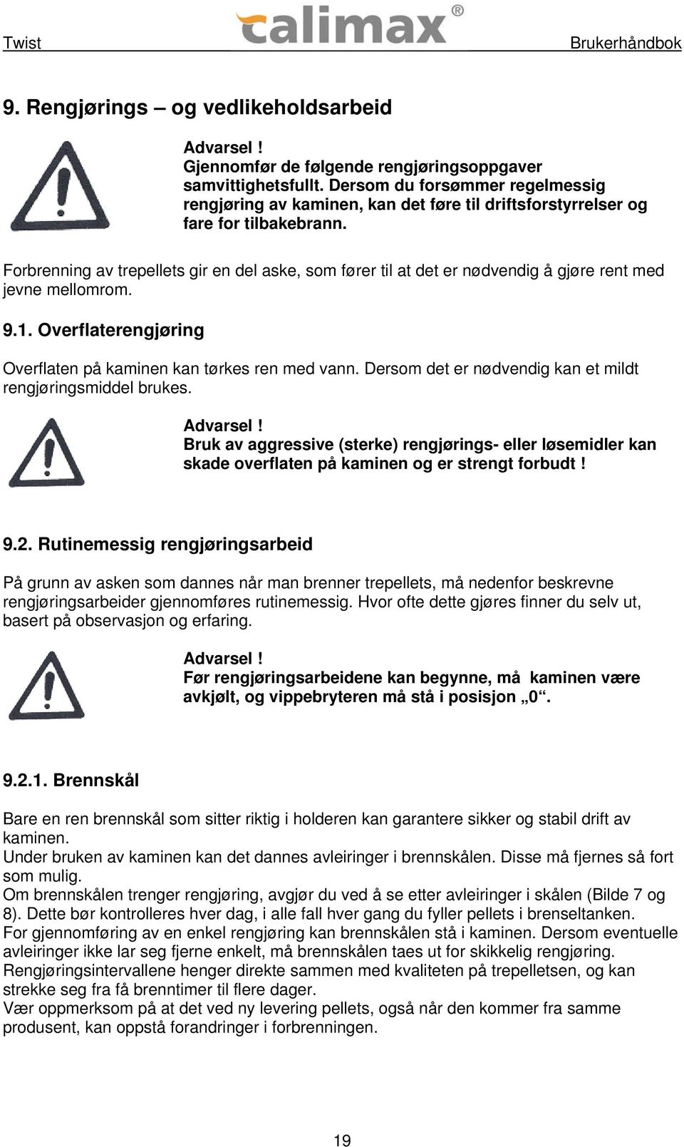 Forbrenning av trepellets gir en del aske, som fører til at det er nødvendig å gjøre rent med jevne mellomrom. 9.1. Overflaterengjøring Overflaten på kaminen kan tørkes ren med vann.