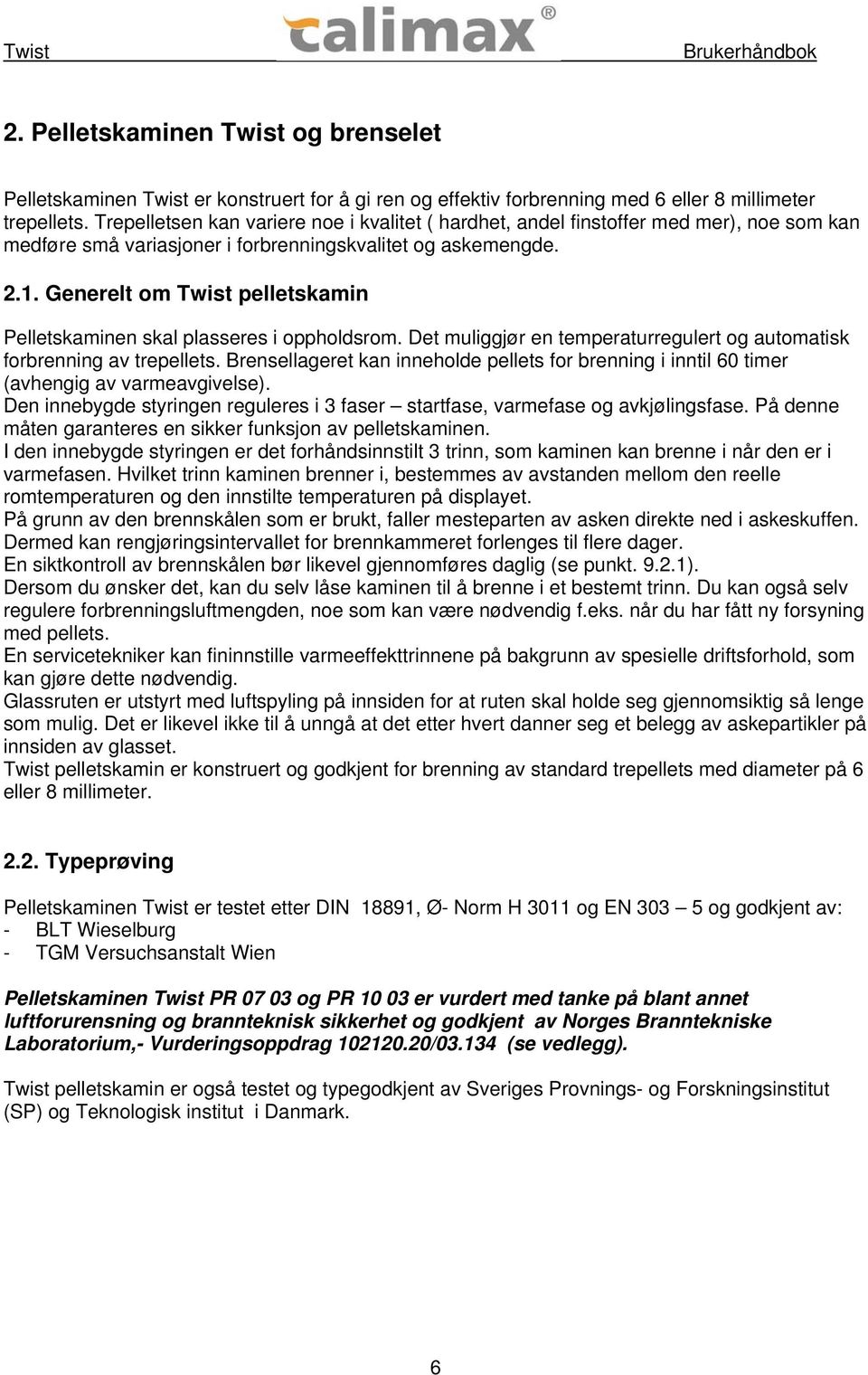 Generelt om Twist pelletskamin Pelletskaminen skal plasseres i oppholdsrom. Det muliggjør en temperaturregulert og automatisk forbrenning av trepellets.